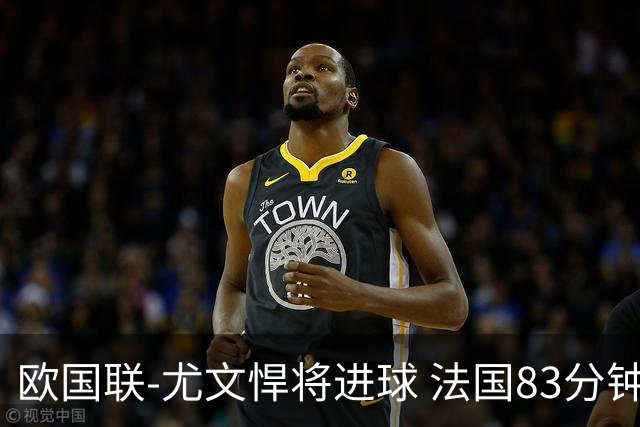 欧国联-尤文悍将进球 法国83分钟丢球平克罗地亚